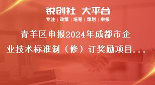 青羊區(qū)申報2024年成都市企業(yè)技術標準制（修）訂獎勵項目聯(lián)系方式獎補政策