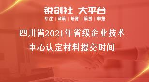 四川省2021年省級企業(yè)技術(shù)中心認定材料提交時間獎補政策