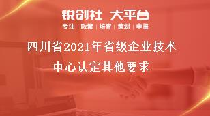 四川省2021年省級企業(yè)技術中心認定其他要求獎補政策