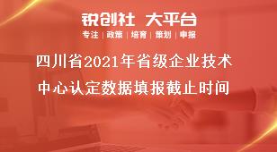 四川省2021年省級企業(yè)技術中心認定數(shù)據(jù)填報截止時間獎補政策