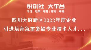 四川天府新區(qū)2022年度企業(yè)引進培育急需緊缺專業(yè)技術(shù)人才獎勵補貼申報要求獎補政策
