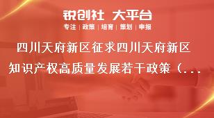 四川天府新區(qū)征求四川天府新區(qū)知識(shí)產(chǎn)權(quán)高質(zhì)量發(fā)展若干政策（征求意見(jiàn)稿）意見(jiàn)建議公告意見(jiàn)反饋方式獎(jiǎng)補(bǔ)政策