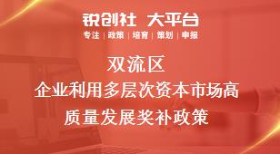 雙流區(qū)企業(yè)利用多層次資本市場高質(zhì)量發(fā)展相關(guān)配套獎補(bǔ)政策