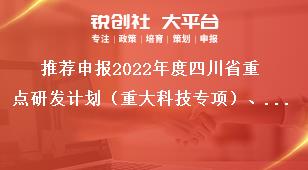推薦申報2022年度四川省重點(diǎn)研發(fā)計劃（重大科技專項）、科技創(chuàng)新基地（平臺）和人才計劃項目匯總表獎補(bǔ)政策