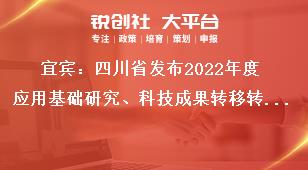 宜賓：四川省發(fā)布2022年度應(yīng)用基礎(chǔ)研究、科技成果轉(zhuǎn)移轉(zhuǎn)化引導(dǎo)計(jì)劃項(xiàng)目申報(bào)咨詢獎補(bǔ)政策