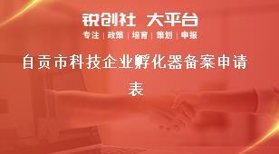 自貢市科技企業(yè)孵化器備案申請(qǐng)表獎(jiǎng)補(bǔ)政策