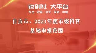 自貢市：2021年度市級科普基地申報(bào)范圍獎補(bǔ)政策