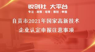 自貢市2021年國家高新技術(shù)企業(yè)認(rèn)定申報(bào)注意事項(xiàng)獎(jiǎng)補(bǔ)政策