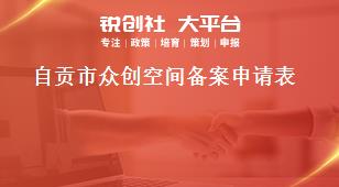 自貢市眾創(chuàng)空間備案申請(qǐng)表獎(jiǎng)補(bǔ)政策